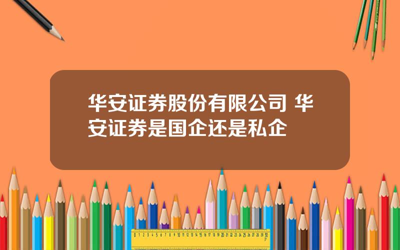 华安证券股份有限公司 华安证券是国企还是私企